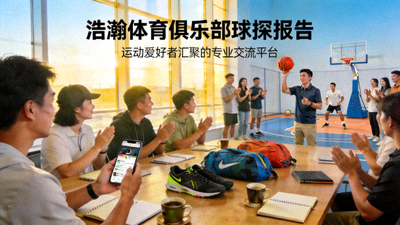 浩瀚体育俱乐部球探报告：运动爱好者汇聚的专业交流平台 - 社区成员热烈讨论与活动场景